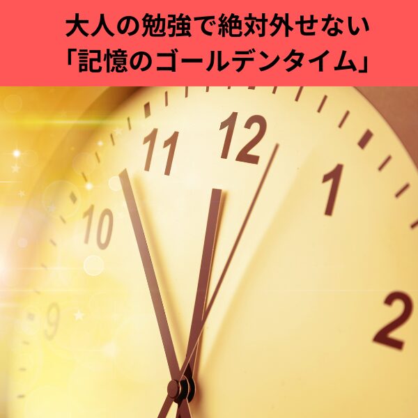 大人の勉強で絶対外せない「記憶のゴールデンタイム」