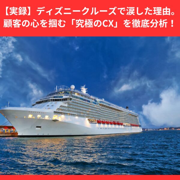【実録】ディズニークルーズで涙した理由。顧客の心を掴む「究極のCX」を徹底分析！