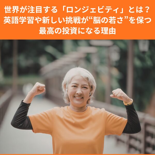 世界が注目する「ロンジェビティ」とは？英語学習や新しい挑戦が“脳の若さ”を保つ最高の投資になる理由